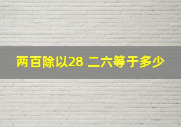 两百除以28 二六等于多少